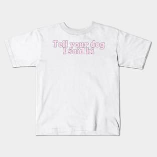 Tell Your Dog I Said Hi - Dog Quotes Kids T-Shirt